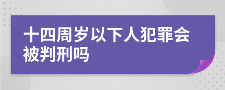 十四周岁以下人犯罪会被判刑吗