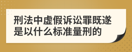 刑法中虚假诉讼罪既遂是以什么标准量刑的