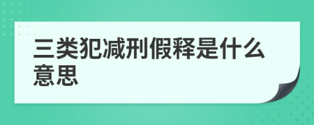 三类犯减刑假释是什么意思