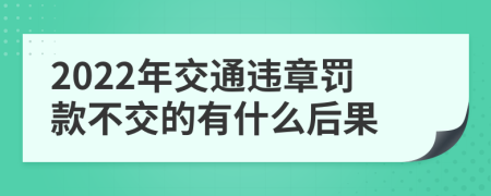 2022年交通违章罚款不交的有什么后果