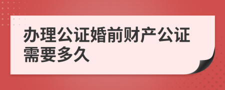 办理公证婚前财产公证需要多久