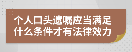 个人口头遗嘱应当满足什么条件才有法律效力