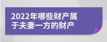 2022年哪些财产属于夫妻一方的财产