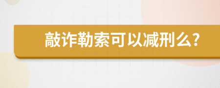 敲诈勒索可以减刑么?