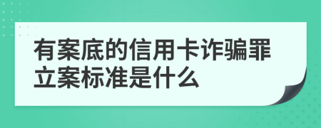 有案底的信用卡诈骗罪立案标准是什么