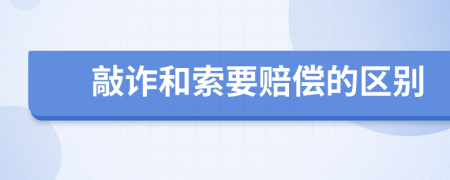 敲诈和索要赔偿的区别