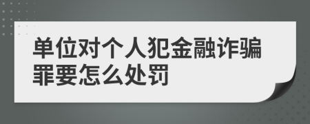 单位对个人犯金融诈骗罪要怎么处罚