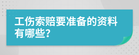 工伤索赔要准备的资料有哪些？