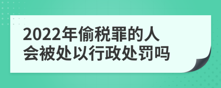 2022年偷税罪的人会被处以行政处罚吗