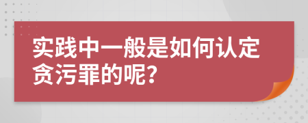 实践中一般是如何认定贪污罪的呢？