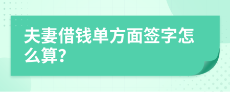 夫妻借钱单方面签字怎么算？