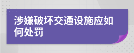 涉嫌破坏交通设施应如何处罚