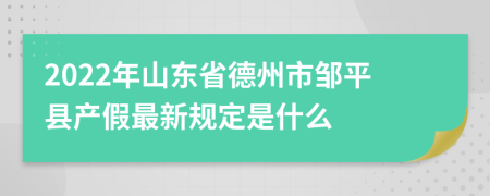 2022年山东省德州市邹平县产假最新规定是什么