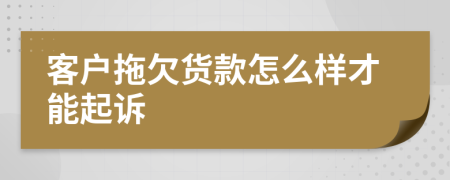 客户拖欠货款怎么样才能起诉