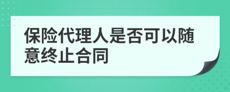 保险代理人是否可以随意终止合同