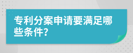 专利分案申请要满足哪些条件？