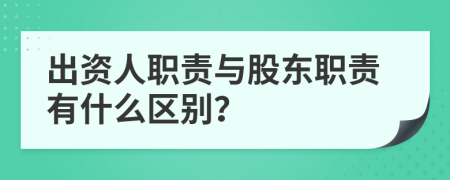 出资人职责与股东职责有什么区别？