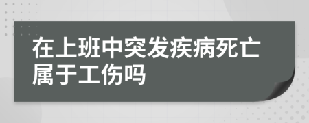 在上班中突发疾病死亡属于工伤吗