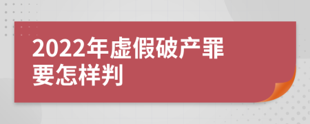 2022年虚假破产罪要怎样判