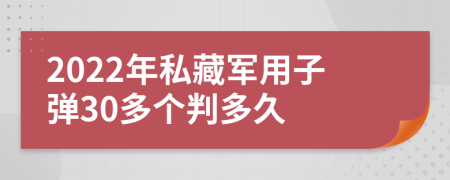 2022年私藏军用子弹30多个判多久