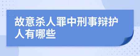 故意杀人罪中刑事辩护人有哪些