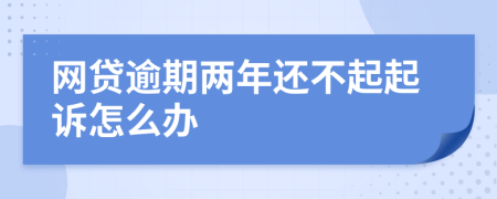 网贷逾期两年还不起起诉怎么办