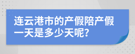 连云港市的产假陪产假一天是多少天呢？