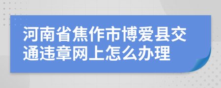河南省焦作市博爱县交通违章网上怎么办理