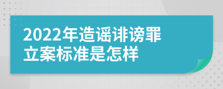 2022年造谣诽谤罪立案标准是怎样