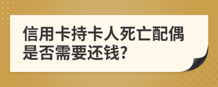 信用卡持卡人死亡配偶是否需要还钱?