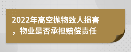 2022年高空抛物致人损害，物业是否承担赔偿责任