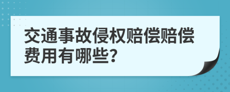 交通事故侵权赔偿赔偿费用有哪些？