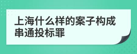 上海什么样的案子构成串通投标罪