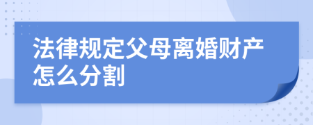 法律规定父母离婚财产怎么分割