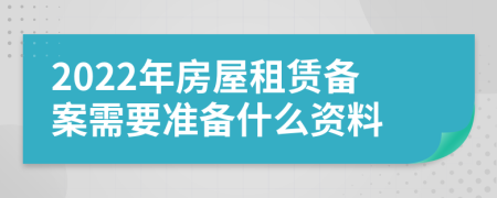 2022年房屋租赁备案需要准备什么资料