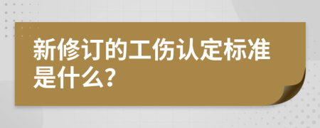 新修订的工伤认定标准是什么？