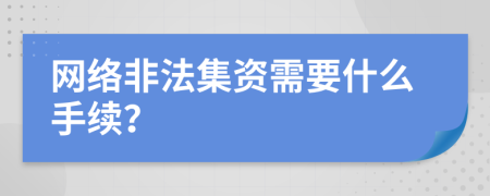 网络非法集资需要什么手续？