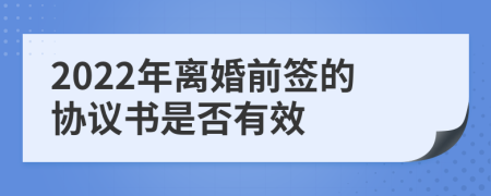 2022年离婚前签的协议书是否有效