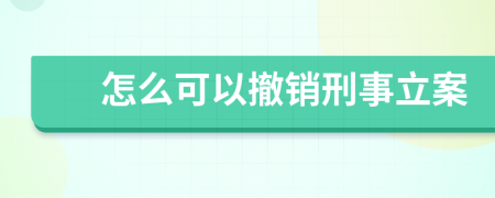 怎么可以撤销刑事立案