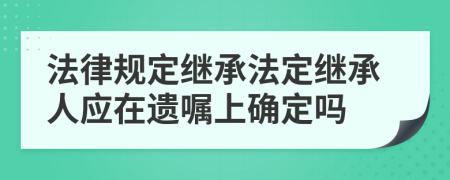 法律规定继承法定继承人应在遗嘱上确定吗