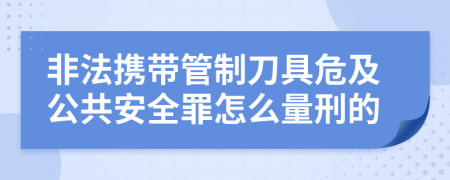 非法携带管制刀具危及公共安全罪怎么量刑的
