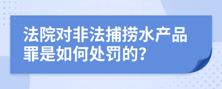 法院对非法捕捞水产品罪是如何处罚的？