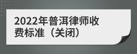 2022年普洱律师收费标准（关闭）