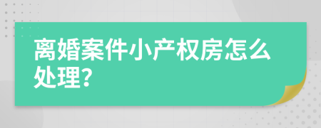 离婚案件小产权房怎么处理？