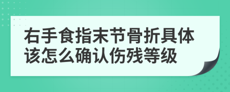 右手食指末节骨折具体该怎么确认伤残等级