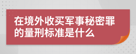 在境外收买军事秘密罪的量刑标准是什么