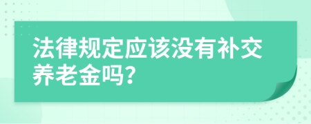 法律规定应该没有补交养老金吗？