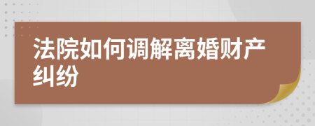 法院如何调解离婚财产纠纷