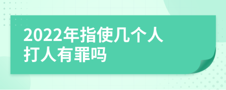 2022年指使几个人打人有罪吗