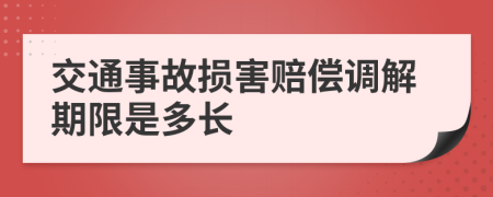 交通事故损害赔偿调解期限是多长